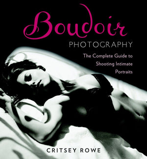 Boudoir Photography: The Complete Guide to Shooting Intimate Portraits,New