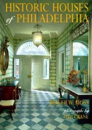 Historic Houses Of Philadelphia : A Tour Of The Region'S Museum Homes,New