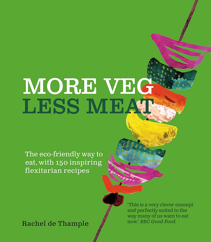 More Veg Less Meat (Reissue): The Ecofriendly Way To Eat, With 150 Inspiring Flexitarian Recipes