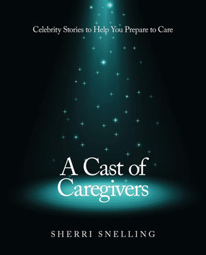 A Cast Of Caregivers: Celebrity Stories To Help You Prepare To Care,Used