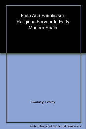 Faith and Fanaticism: Religious Fervour in Early Modern Spain,Used