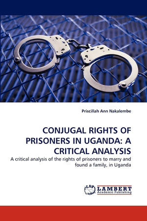CONJUGAL RIGHTS OF PRISONERS IN UGANDA: A CRITICAL ANALYSIS: A critical analysis of the rights of prisoners to marry and found a,Used