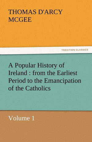 A Popular History of Ireland: From the Earliest Period to the Emancipation of the Catholics  Volume 1,Used