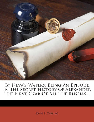 By Neva's Waters: Being an Episode in the Secret History of Alexander the First, Czar of All the Russias...,New