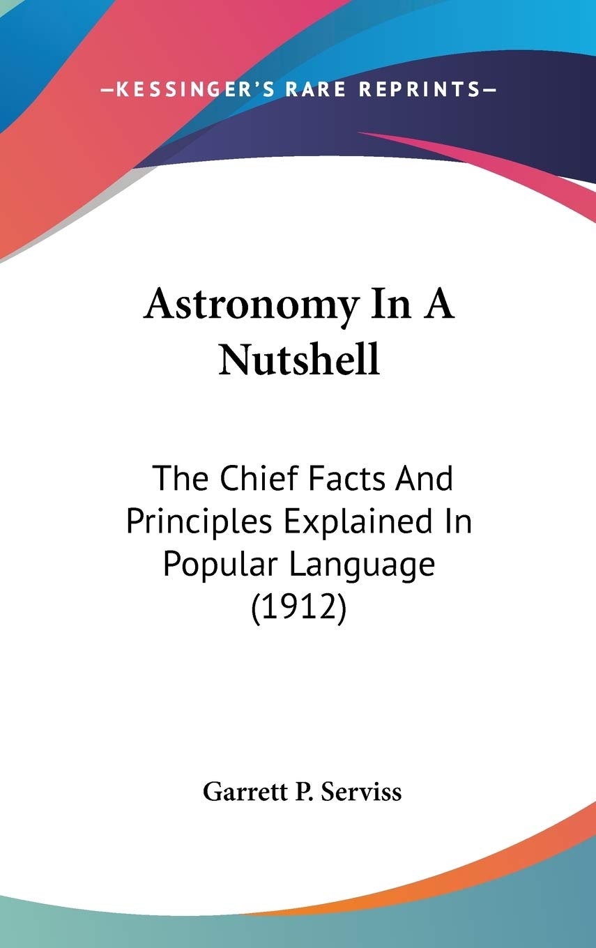 Astronomy In A Nutshell: The Chief Facts And Principles Explained In Popular Language (1912),New