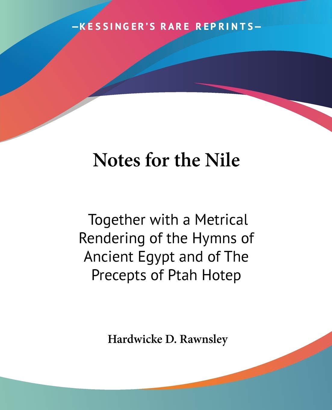 Notes for the Nile: Together with a Metrical Rendering of the Hymns of Ancient Egypt and of The Precepts of Ptah Hotep,Used
