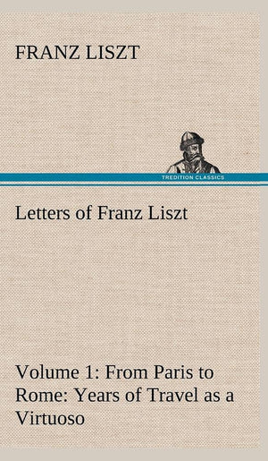 Letters of Franz Liszt  Volume 1 from Paris to Rome: Years of Travel as a Virtuoso,Used