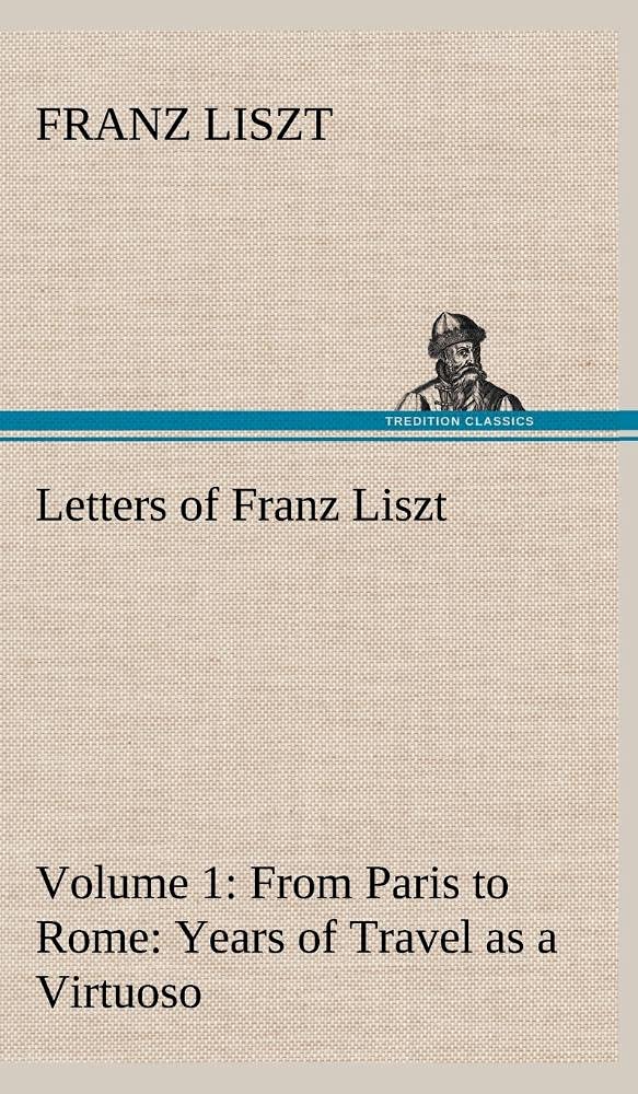 Letters of Franz Liszt  Volume 1 from Paris to Rome: Years of Travel as a Virtuoso,Used