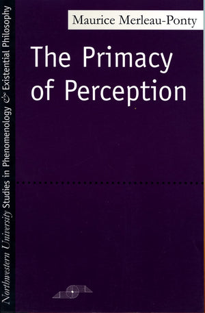 The Primacy of Perception: And Other Essays on Phenomenological Psychology, the Philosophy of Art, History and Politics (Studies,New