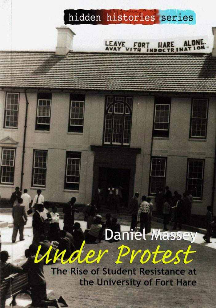 Under Protest: The Rise Of Student Resistance At The University Of Fort Hare (Hidden Histories Series)