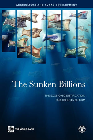 The Sunken Billions: The Economic Justification For Fisheries Reform (Agriculture And Rural Development Series),New