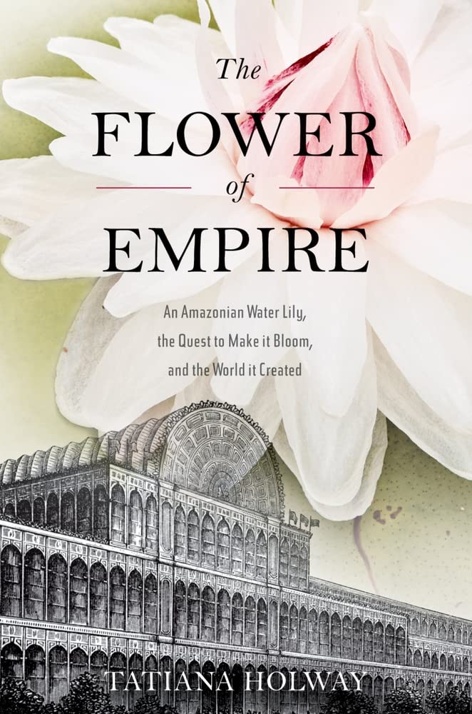 The Flower of Empire: An Amazonian Water Lily, The Quest to Make it Bloom, and the World it Created,New