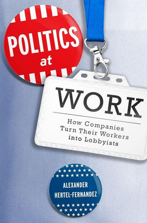 Politics at Work: How Companies Turn Their Workers into Lobbyists (Studies in Postwar American Political Development),Used