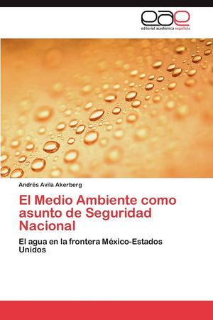 El Medio Ambiente como asunto de Seguridad Nacional: El agua en la frontera MxicoEstados Unidos (Spanish Edition),Used