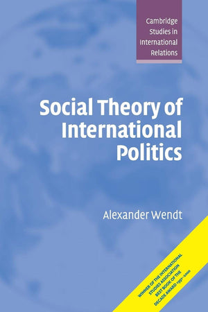 Social Theory of International Politics (Cambridge Studies in International Relations, Series Number 67)