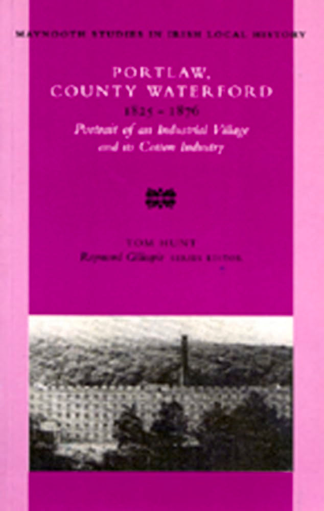 Portlaw, County Waterford 182576: Portrait Of An Industrial Village And Its Cotton Industry (33) (Maynooth Studies In Irish Loc