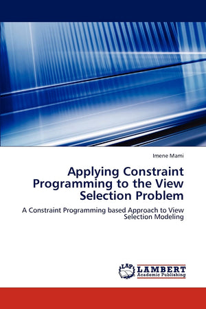 Applying Constraint Programming to the View Selection Problem: A Constraint Programming based Approach to View Selection Modelin,Used