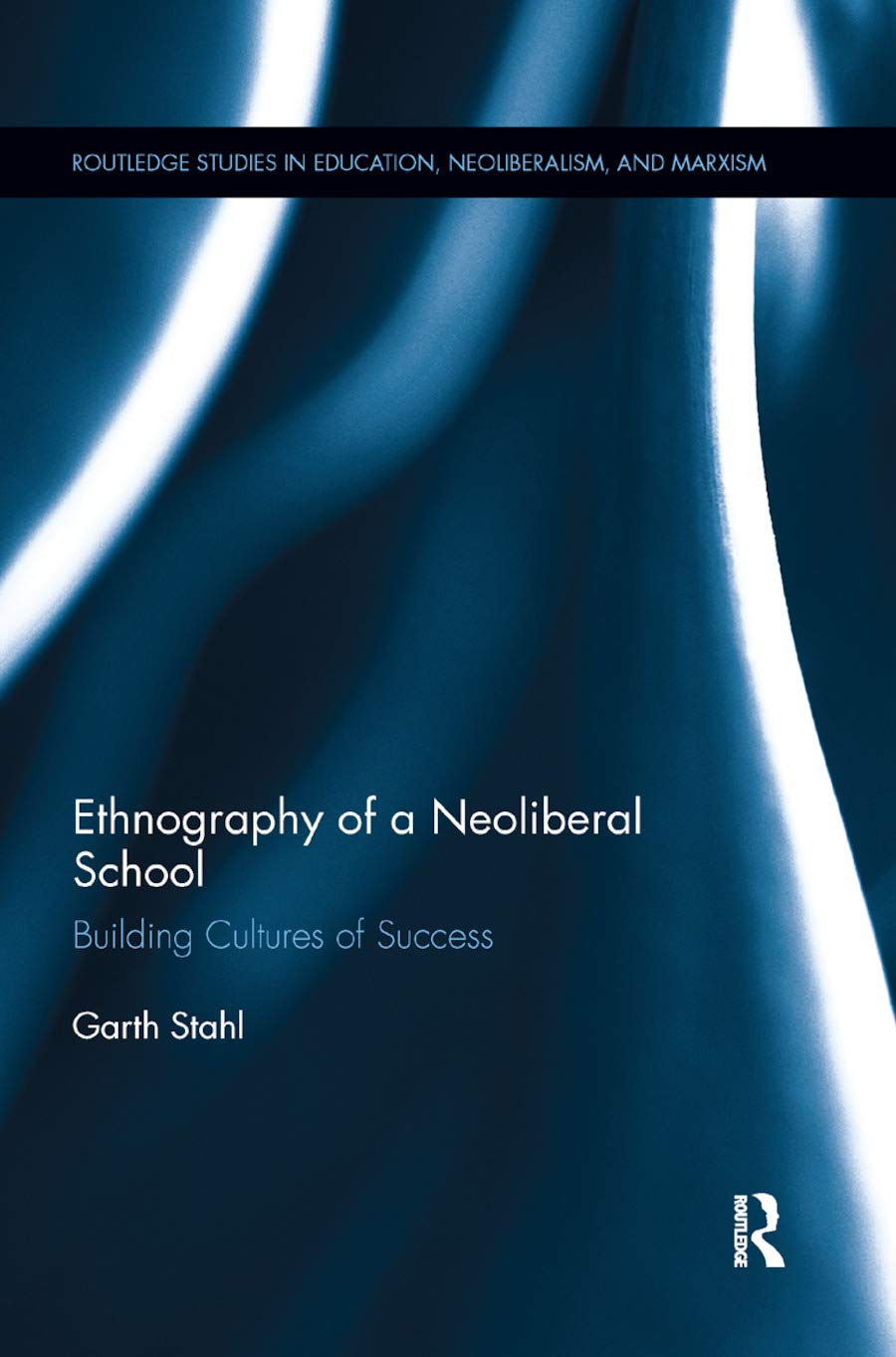 Ethnography of a Neoliberal School: Building Cultures of Success (Routledge Studies in Education, Neoliberalism, and Marxism),New