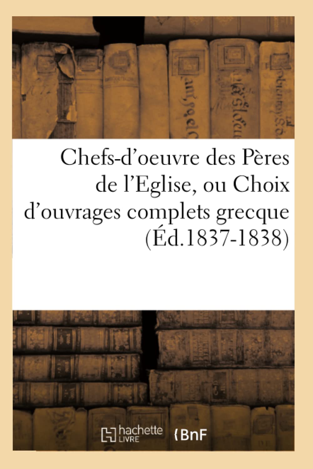 Chefsd'Oeuvre Des Pres De L'Eglise, Ou Choix D'Ouvrages Complets Grecque (D.18371838) (Religion) (French Edition),New