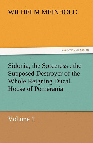 Sidonia, the Sorceress: The Supposed Destroyer of the Whole Reigning Ducal House of Pomerania  Volume 1,Used