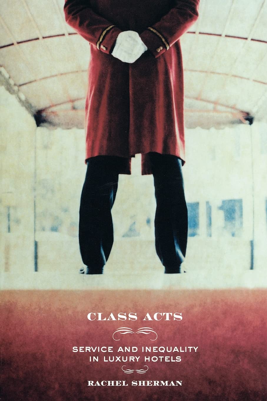 Class Acts: Service And Inequality In Luxury Hotels,New
