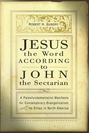 Jesus the Word according to John the Sectarian: A Paleofundamentalist Manifesto for Contemporary Evangelicalism, Especially Its ,Used