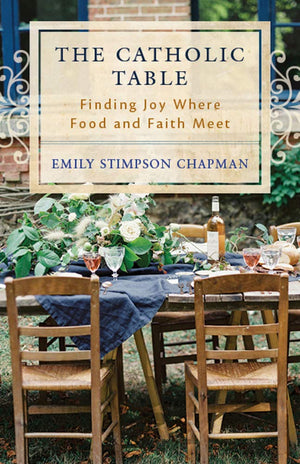 The Catholic Table: Finding Joy Where Food And Faith Meet