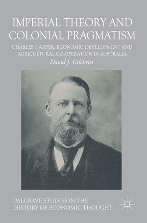 Imperial Theory and Colonial Pragmatism: Charles Harper, Economic Development and Agricultural Cooperation in Australia (Palgra,Used