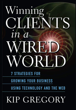 Winning Clients In A Wired World: Seven Strategies For Growing Your Business Using Technology And The Web