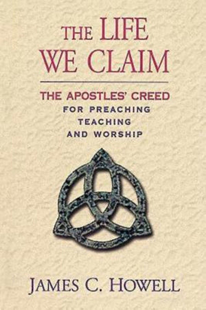 The Life We Claim: The Apostles' Creed For Preaching, Teaching, And Worship,New