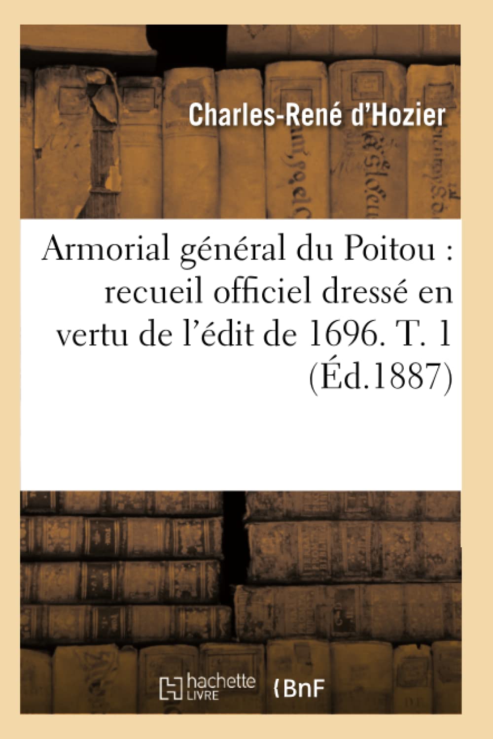 Armorial Gnral Du Poitou: Recueil Officiel Dress En Vertu De L'Dit De 1696. T. 1 (D.1887) (Histoire) (French Edition),New