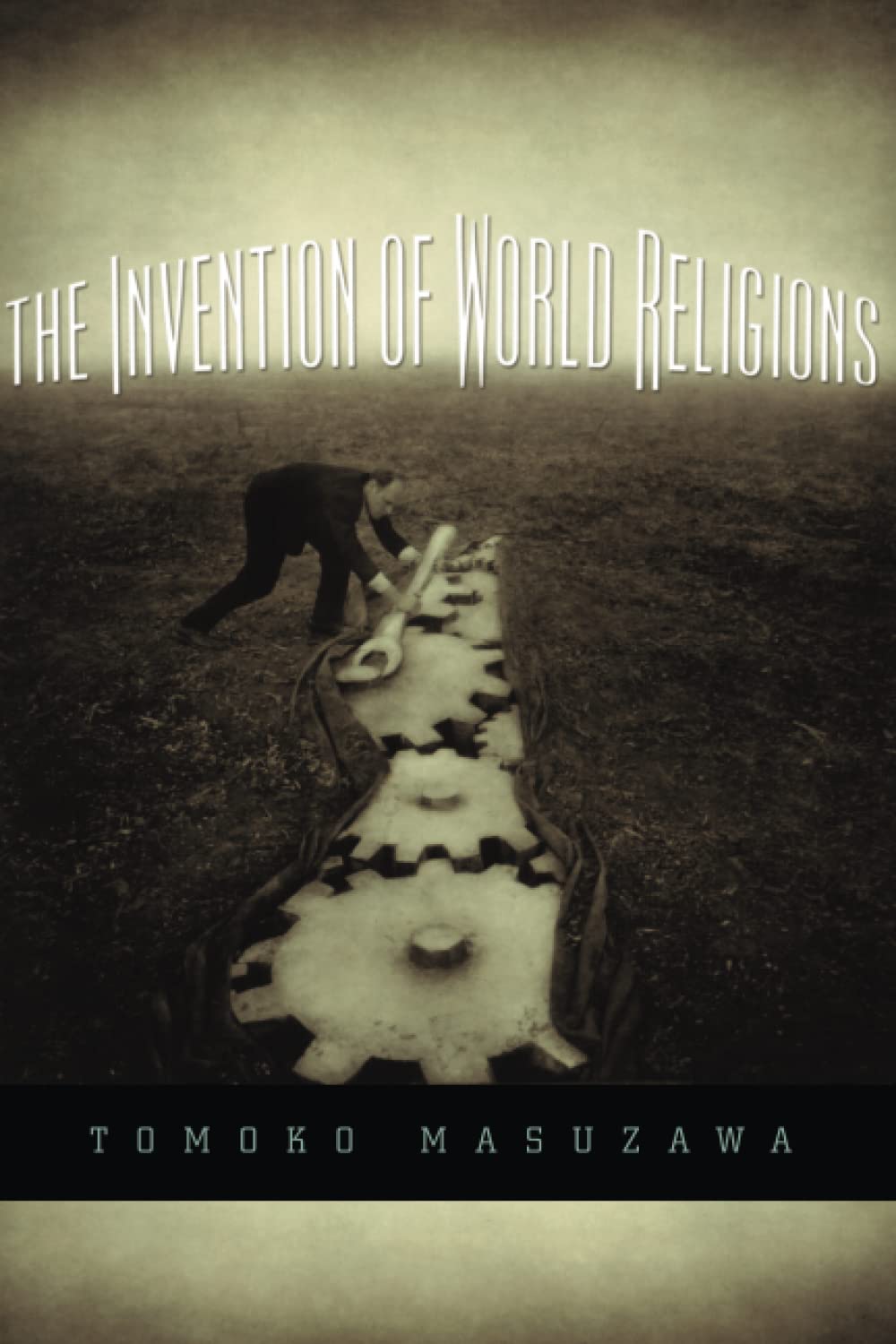 The Invention of World Religions: Or, How European Universalism Was Preserved in the Language of Pluralism,Used