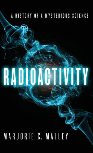Radioactivity: A History Of A Mysterious Science