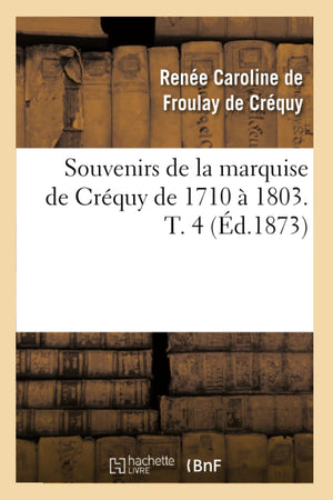 Souvenirs De La Marquise De Crquy De 1710  1803. T. 4 (D.1873) (Histoire) (French Edition),New