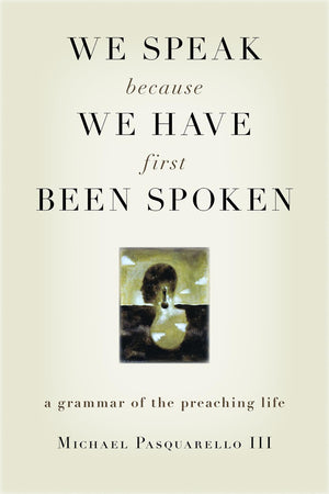 We Speak Because We Have First Been Spoken: A Grammar Of The Preaching Life