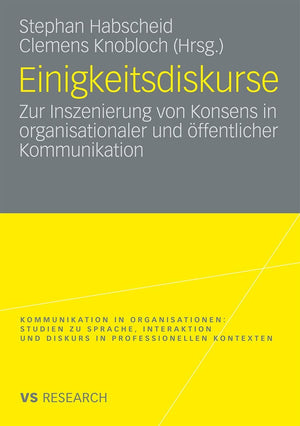 Einigkeitsdiskurse: Zur Inszenierung Von Konsens In Organisationaler Und Ffentlicher Kommunikation (Kommunikation In Organisatio,Used