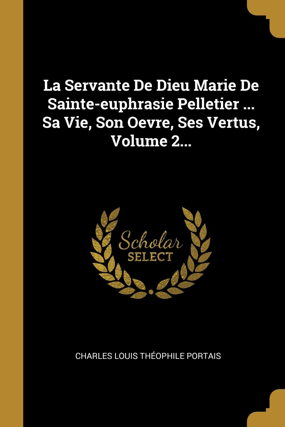 La Servante De Dieu Marie De Sainteeuphrasie Pelletier ... Sa Vie, Son Oevre, Ses Vertus, Volume 2... (French Edition),Used
