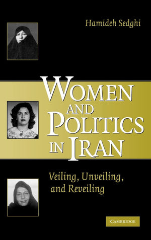 Women And Politics In Iran: Veiling, Unveiling, And Reveiling,New