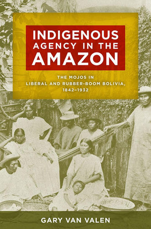 Indigenous Agency In The Amazon: The Mojos In Liberal And Rubberboom Bolivia, 18421932,Used