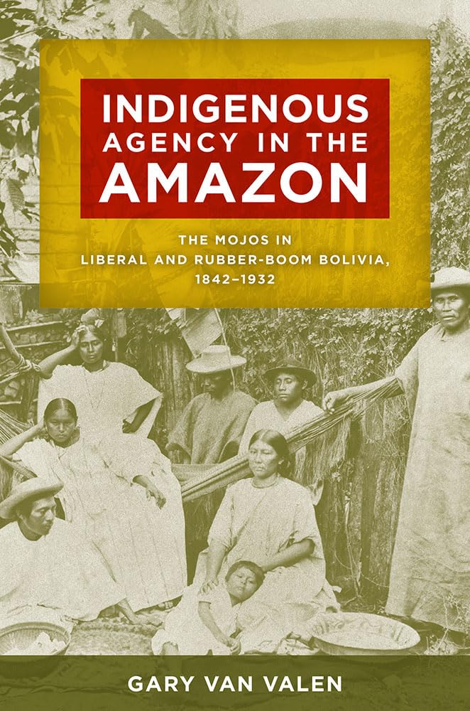 Indigenous Agency In The Amazon: The Mojos In Liberal And Rubberboom Bolivia, 18421932,Used