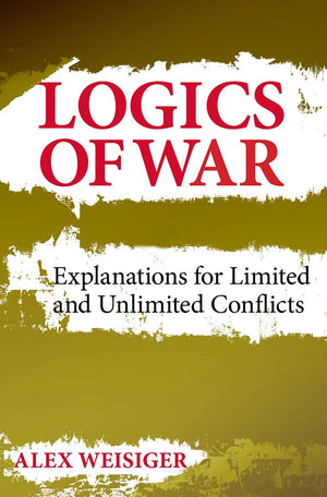 Logics Of War: Explanations For Limited And Unlimited Conflicts (Cornell Studies In Security Affairs),New