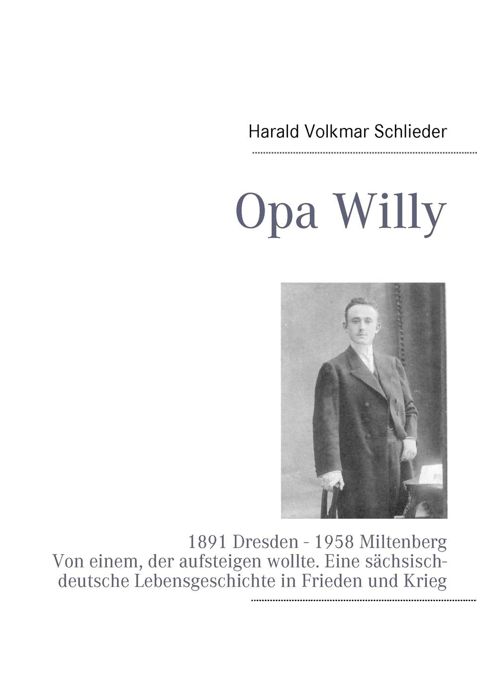 Opa Willy: 1891 Dresden  1958 Miltenberg. Von einem, der aufsteigen wollte. Eine schsischdeutsche Lebensgeschichte in Frieden ,Used