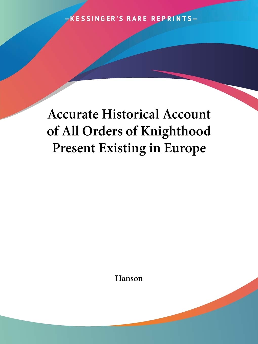 Accurate Historical Account of All Orders of Knighthood Present Existing in Europe,Used