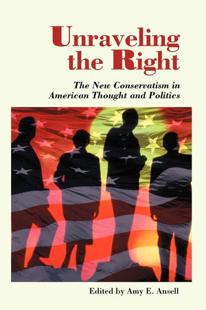 Unraveling The Right: The New Conservatism In American Thought And Politics,Used