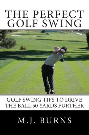 The Perfect Golf Swing: Golf Swing Tips To Drive The Ball 50 Yards Further,Used