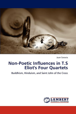 NonPoetic Influences in T.S Eliot's Four Quartets: Buddhism, Hinduism, and Saint John of the Cross,Used