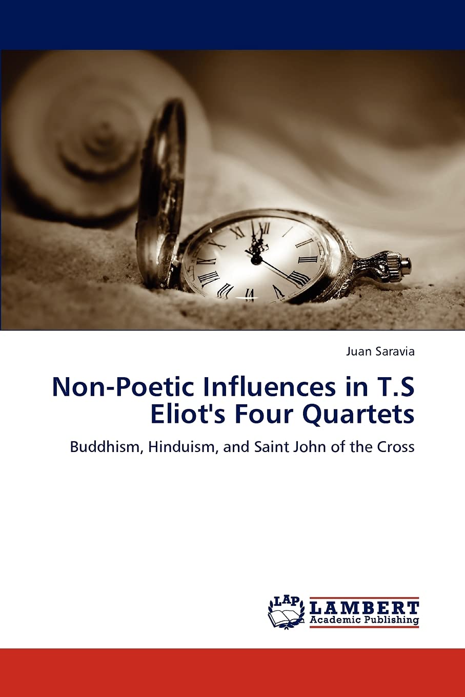 NonPoetic Influences in T.S Eliot's Four Quartets: Buddhism, Hinduism, and Saint John of the Cross,Used