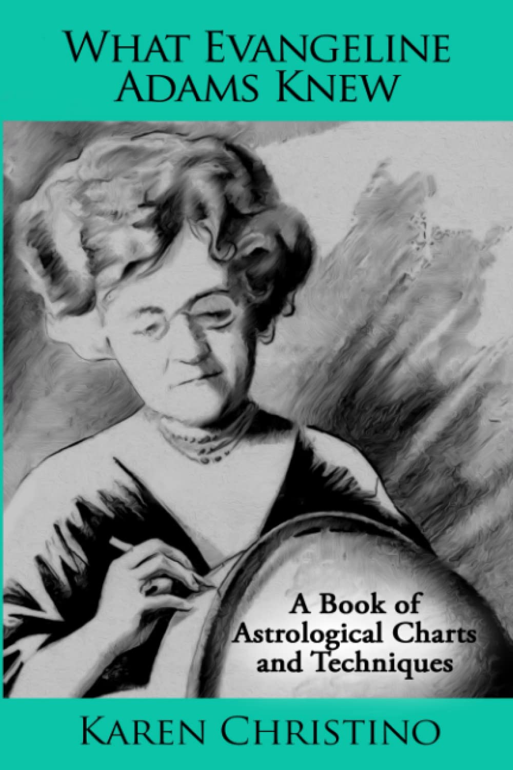 What Evangeline Adams Knew: A Book of Astrological Charts and Techniques,New