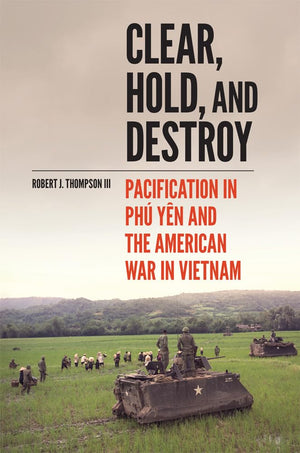 Clear, Hold, And Destroy: Pacification In Ph Yn And The American War In Vietnam
