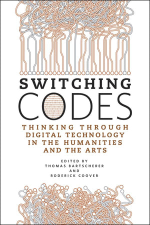 Switching Codes: Thinking Through Digital Technology In The Humanities And The Arts,New